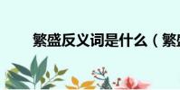 繁盛反義詞是什么(繁盛的反義詞)
