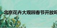 北京花卉大觀園春節開放嗎(北京花卉大觀園)