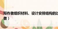 寫作者組織材料、設計安排結構的過程是應用文的( )(寫作者)