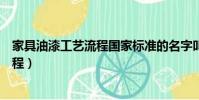 家具油漆工藝流程國家標準的名字叫什么(家具油漆工藝流程)