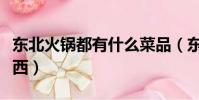 東北火鍋都有什么菜品(東北火鍋都放什么東西)