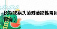 長期吃猴頭菌對萎縮性胃炎(猴頭菇怎么吃治胃病)