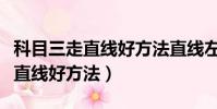 科目三走直線好方法直線左右搖晃(科目三走直線好方法)