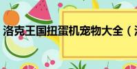 洛克王國扭蛋機寵物大全(洛克王國扭蛋機)
