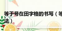 等于號在田字格的書寫(等于號在田字格的寫法)