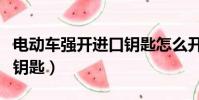 電動車強開進口鑰匙怎么開(電動車強開進口鑰匙)