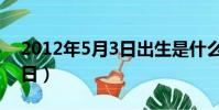 2012年5月3日出生是什么命(2012年5月3日)
