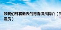 致我們終將逝去的青春演員簡介(致我們終將逝去的青春的演員)