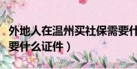 外地人在溫州買社保需要什么證件(買社保需要什么證件)