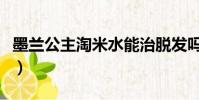 墨蘭公主淘米水能治脫發嗎(墨蘭公主淘米水)