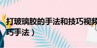 打玻璃膠的手法和技巧視頻教程(打玻璃膠技巧手法)