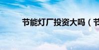 節能燈廠投資大嗎(節能燈辦廠)