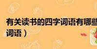 有關讀書的四字詞語有哪些(有關讀書的四字詞語)