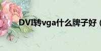 DVI轉vga什么牌子好(dvi轉vga)
