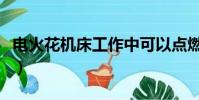電火花機床工作中可以點燃明火(電火花機床)