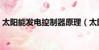 太陽能發電控制器原理(太陽能控制器原理)