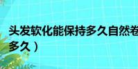 頭發軟化能保持多久自然卷(頭發軟化能保持多久)