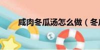咸肉冬瓜湯怎么做(冬瓜湯怎么做)