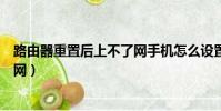 路由器重置后上不了網手機怎么設置(路由器重置后上不了網)