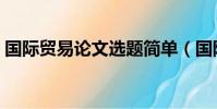 國際貿易論文選題簡單(國際貿易論文選題)
