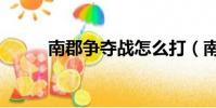南郡爭奪戰怎么打(南郡爭奪戰)