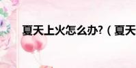 夏天上火怎么辦?(夏天上火怎么辦)
