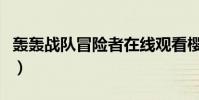 轟轟戰隊冒險者在線觀看櫻花視頻(轟動戰隊)