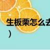 生板栗怎么去皮和殼小妙招（生板栗怎么去皮）
