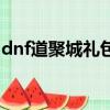 dnf道聚城禮包兌換失敗（dnf道聚城優惠券）