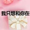 我只想和你在一起簡譜（我只想和你在一起）