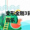 變形金剛3背景音樂是什么（變形金剛3背景音樂）