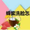 蜂蜜洗臉怎么樣（蜂蜜洗臉應該怎么用）