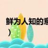 鮮為人知的意思及成語解釋（鮮為人知的意思）