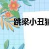 跳梁小丑猜一肖（跳梁小丑打一生肖）