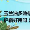 玉蘭油多效修護霜好用嗎知乎（玉蘭油多效修護霜好用嗎）