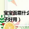 寶寶面霜什么牌子好用冬季（寶寶面霜什么牌子好用）