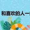 和喜歡的人一起看日出的句子（日出的句子）