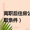 離職后住房公積金提取條件（離職后公積金提取條件）