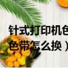 針式打印機色帶怎么換視頻教程（針式打印機色帶怎么換）