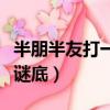 半朋半友打一字謎底及原因（半朋半友打一字謎底）