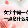 女字中間一點念什么字怎么打出來（女字中間一點念什么字）