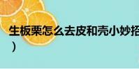 生板栗怎么去皮和殼小妙招(生板栗怎么去皮)