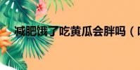 減肥餓了吃黃瓜會胖嗎(吃黃瓜會胖嗎)