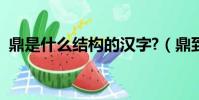 鼎是什么結構的漢字?(鼎到底是什么結構)