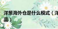 洋蔥海外倉是什么模式(洋蔥海外倉是不是正品)