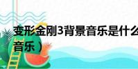 變形金剛3背景音樂是什么(變形金剛3背景音樂)