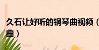 久石讓好聽的鋼琴曲視頻(久石讓好聽的鋼琴曲)