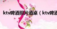 ktv啤酒照片酒桌(ktv啤酒擺放圖片大全)