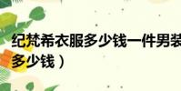 紀梵希衣服多少錢一件男裝(紀梵希衣服一般多少錢)