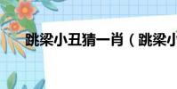 跳梁小丑猜一肖(跳梁小丑打一生肖)